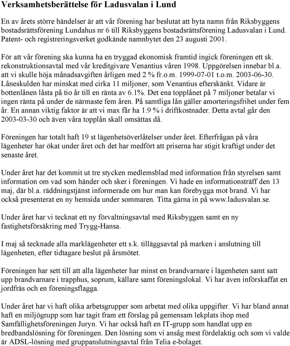 rekonstruktionsavtal med vår kreditgivare Venantius våren 1998. Uppgörelsen innebar bl.a. att vi skulle höja månadsavgiften årligen med 2 % fr.o.m. 1999-07-01 t.o.m. 2003-06-30.