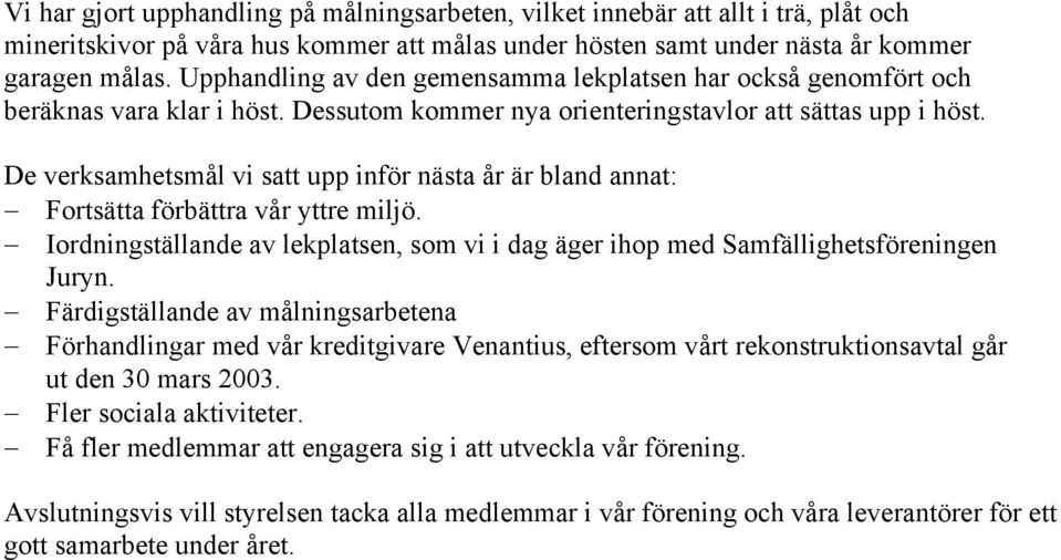 De verksamhetsmål vi satt upp inför nästa år är bland annat: Fortsätta förbättra vår yttre miljö. Iordningställande av lekplatsen, som vi i dag äger ihop med Samfällighetsföreningen Juryn.