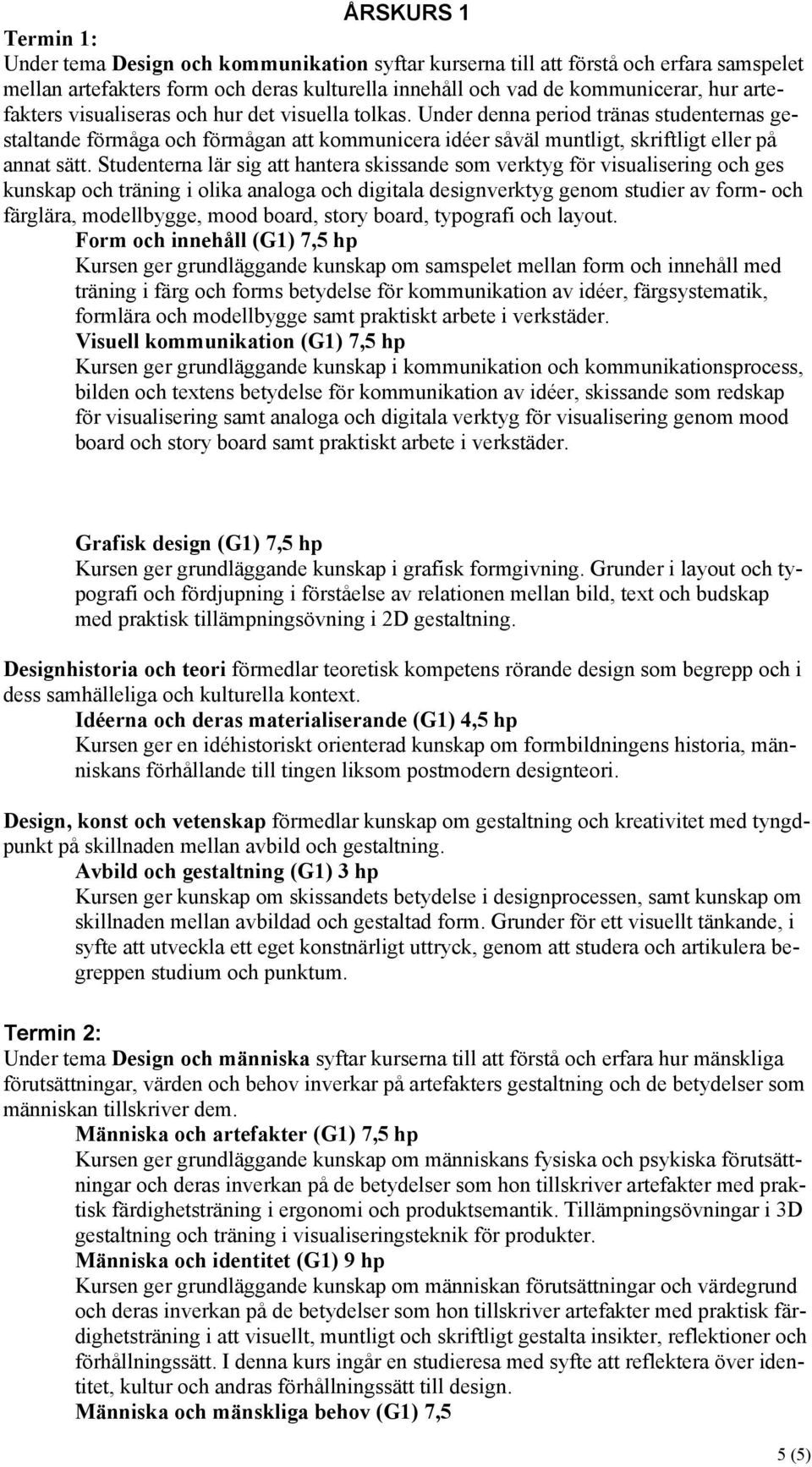 Studenterna lär sig att hantera skissande som verktyg för visualisering och ges kunskap och träning i olika analoga och digitala designverktyg genom studier av form- och färglära, modellbygge, mood