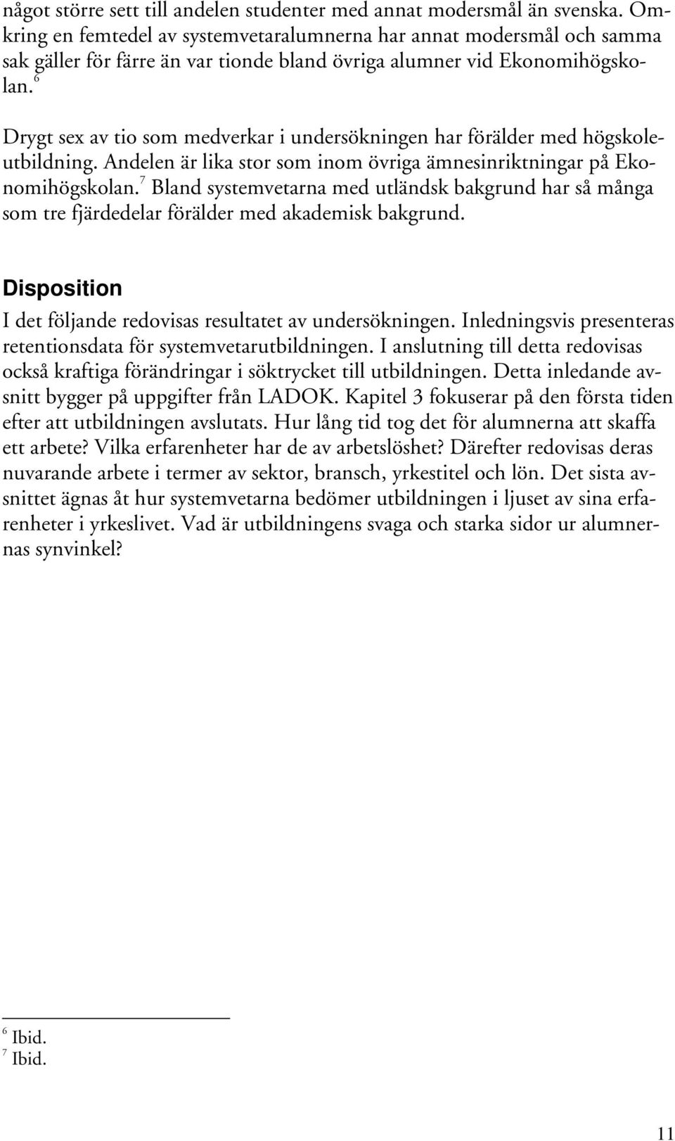 6 Drygt sex av tio som medverkar i undersökningen har förälder med högskoleutbildning. Andelen är lika stor som inom övriga ämnesinriktningar på Ekonomihögskolan.