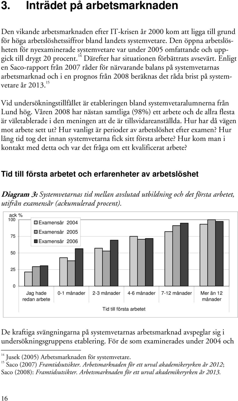 Enligt en Saco-rapport från 2007 råder för närvarande balans på systemvetarnas arbetsmarknad och i en prognos från 2008 beräknas det råda brist på systemvetare år 2013.