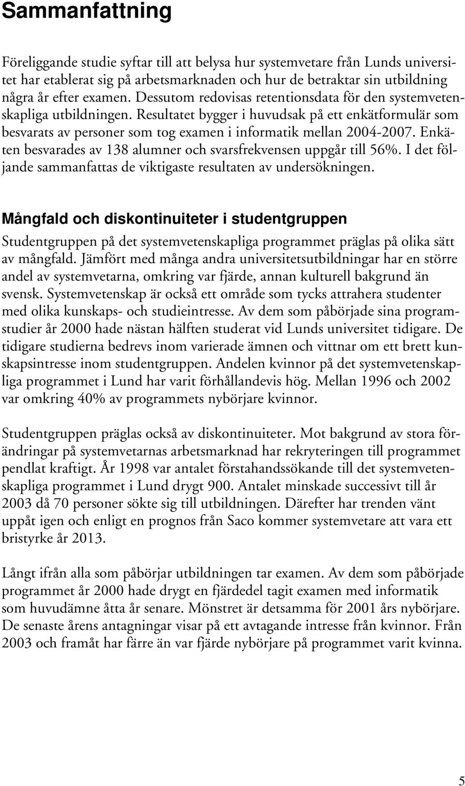 Enkäten besvarades av 138 alumner och svarsfrekvensen uppgår till 56%. I det följande sammanfattas de viktigaste resultaten av undersökningen.