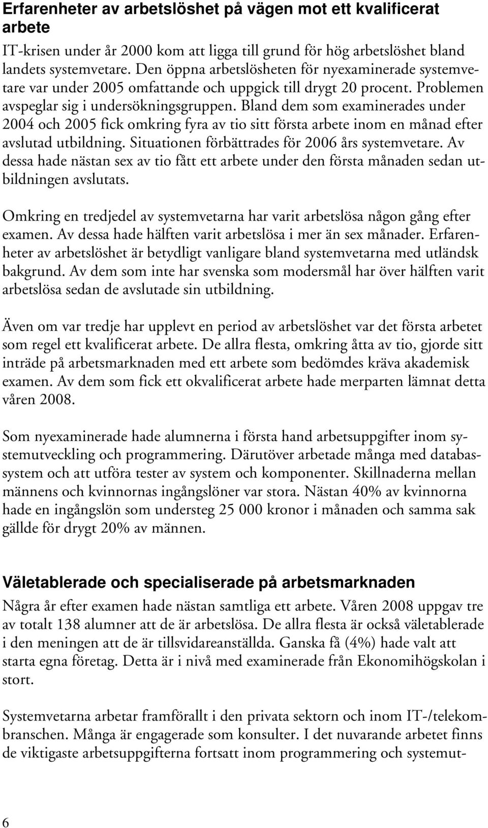 Bland dem som examinerades under 2004 och 2005 fick omkring fyra av tio sitt första arbete inom en månad efter avslutad utbildning. Situationen förbättrades för 2006 års systemvetare.