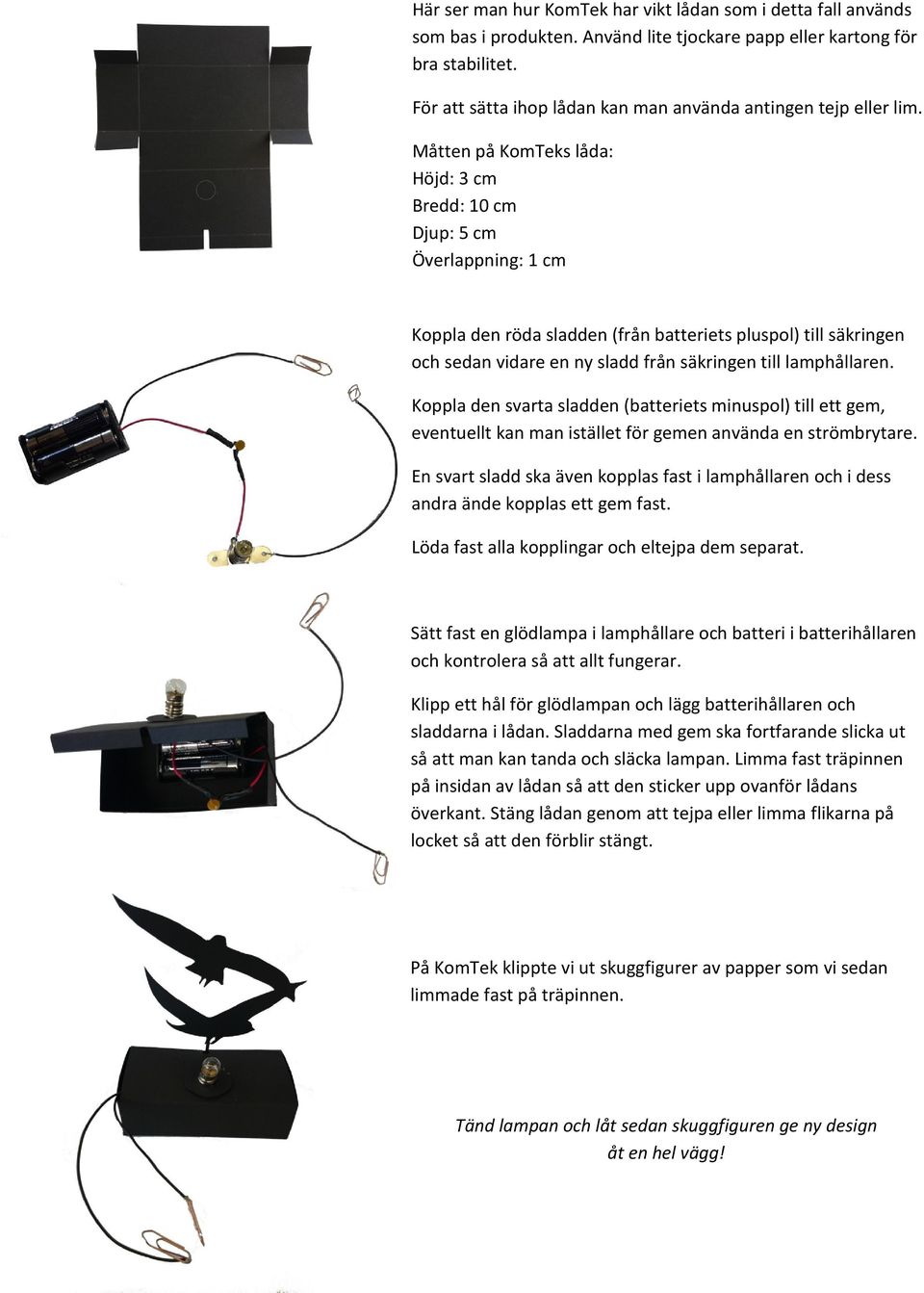 Måtten på KomTeks låda: Höjd: 3 cm Bredd: 10 cm Djup: 5 cm Överlappning: 1 cm Koppla den röda sladden (från batteriets pluspol) till säkringen och sedan vidare en ny sladd från säkringen till