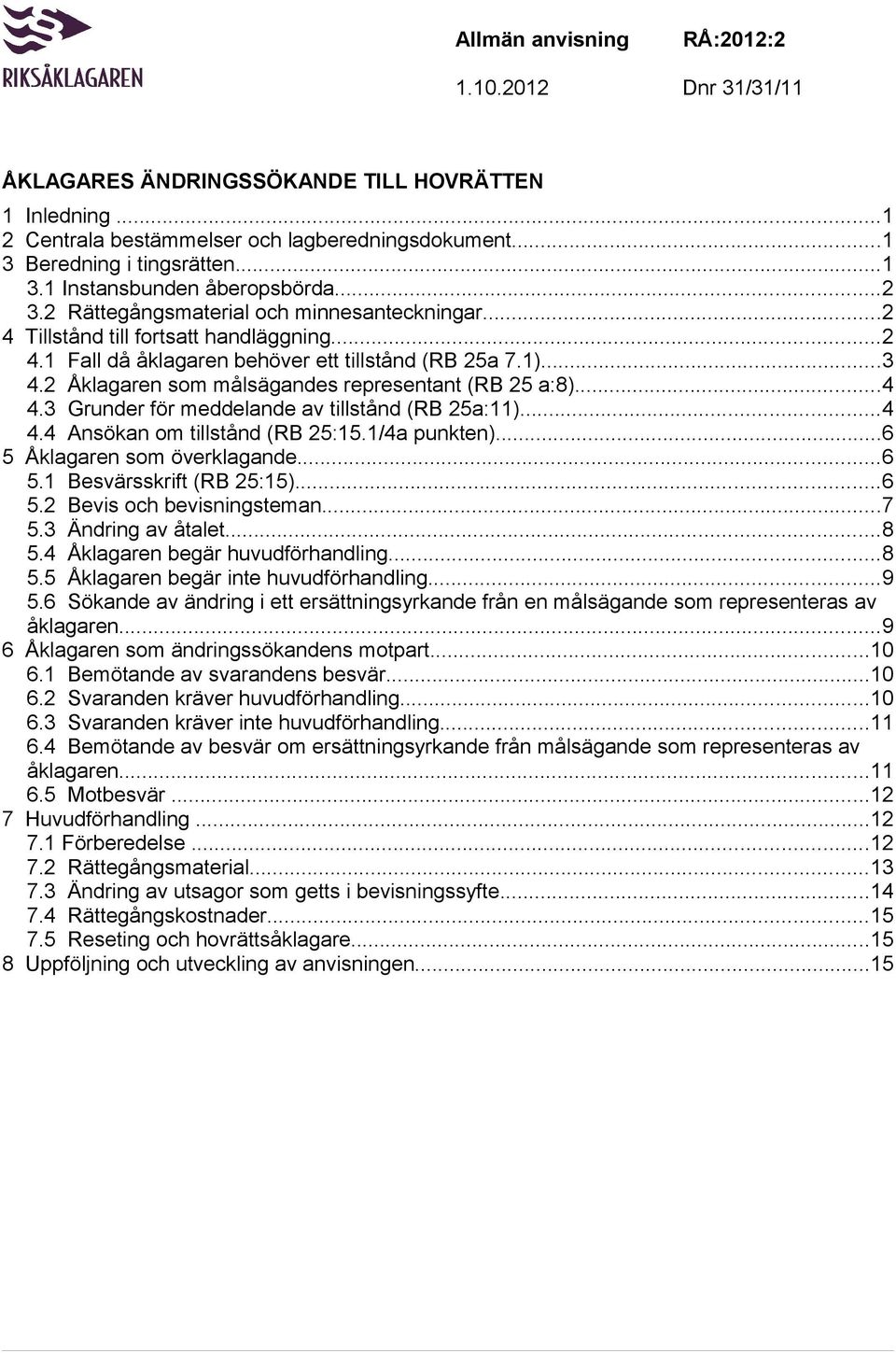 2 Åklagaren som målsägandes representant (RB 25 a:8)...4 4.3 Grunder för meddelande av tillstånd (RB 25a:11)...4 4.4 Ansökan om tillstånd (RB 25:15.1/4a punkten)...6 5 Åklagaren som överklagande...6 5.1 Besvärsskrift (RB 25:15).