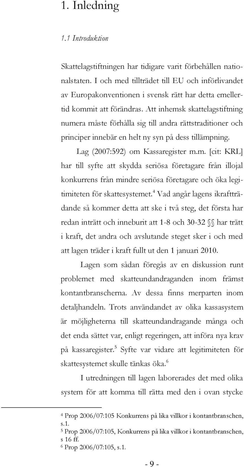 Att inhemsk skattelagstiftning numera måste förhålla sig till andra rättstraditioner och principer innebär en helt ny syn på dess tillämpning. Lag (2007:592) om Kassaregister m.m. [cit: KRL] har till syfte att skydda seriösa företagare från illojal konkurrens från mindre seriösa företagare och öka legitimiteten för skattesystemet.