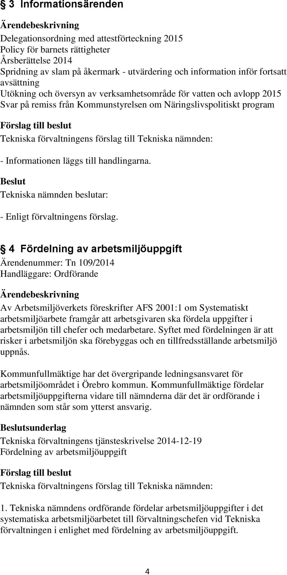 4 Fördelning av arbetsmiljöuppgift Ärendenummer: Tn 109/2014 Handläggare: Ordförande Av Arbetsmiljöverkets föreskrifter AFS 2001:1 om Systematiskt arbetsmiljöarbete framgår att arbetsgivaren ska