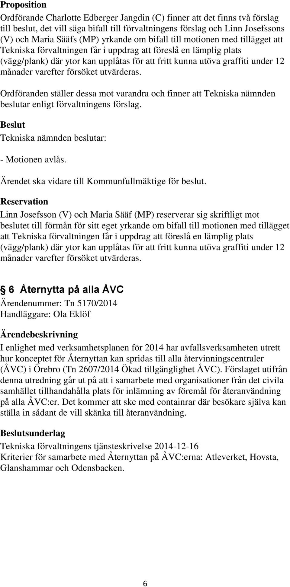 månader varefter försöket utvärderas. Ordföranden ställer dessa mot varandra och finner att Tekniska nämnden beslutar enligt förvaltningens förslag. - Motionen avlås.