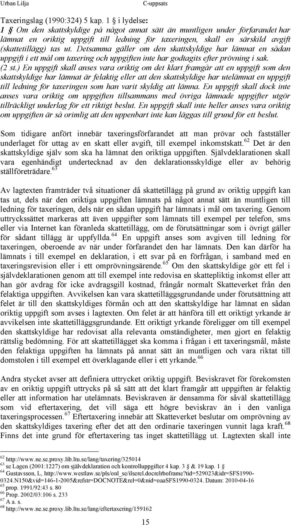 Detsamma gäller om den skattskyldige har lämnat en sådan uppgift i ett mål om taxering och uppgiften inte har godtagits efter prövning i sak. (2 st.