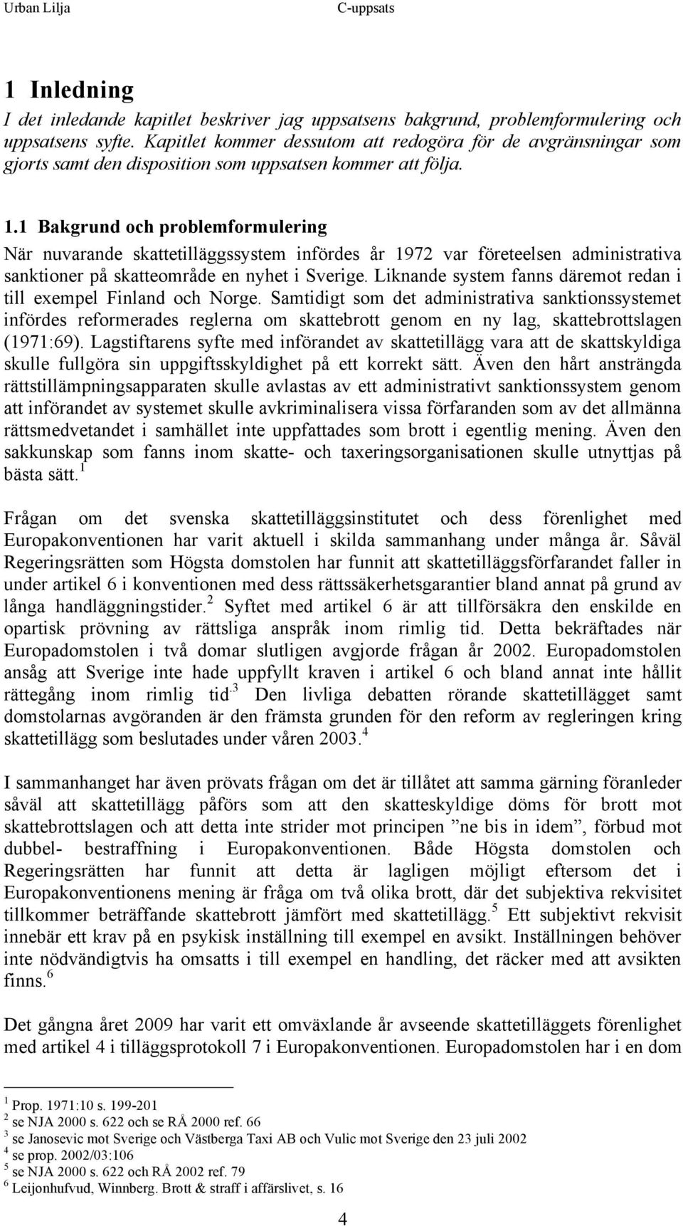 1 Bakgrund och problemformulering När nuvarande skattetilläggssystem infördes år 1972 var företeelsen administrativa sanktioner på skatteområde en nyhet i Sverige.