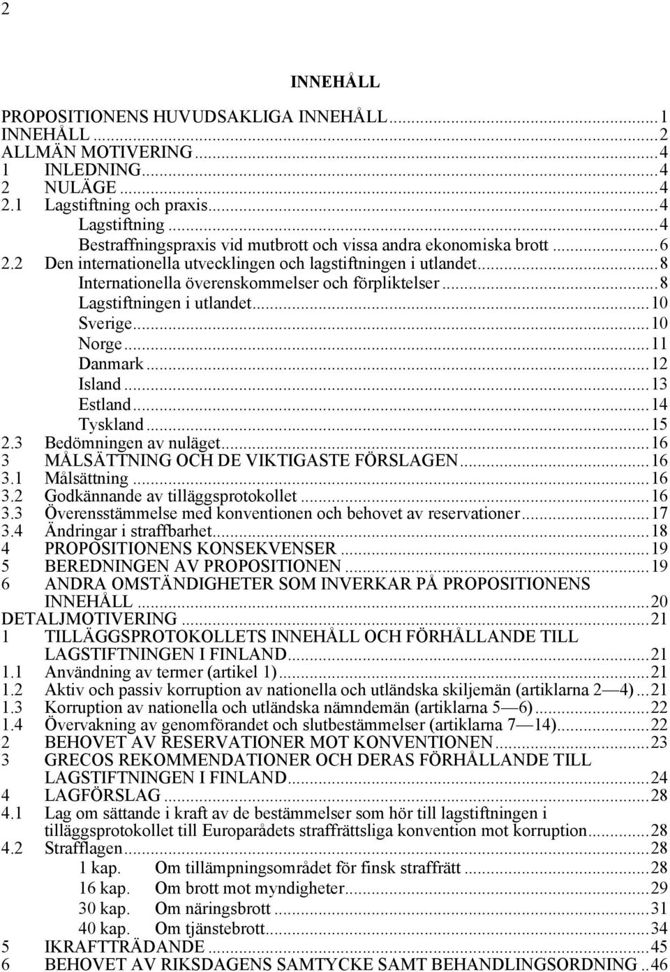 ..8 Lagstiftningen i utlandet...10 Sverige...10 Norge...11 Danmark...12 Island...13 Estland...14 Tyskland...15 2.3 Bedömningen av nuläget...16 3 MÅLSÄTTNING OCH DE VIKTIGASTE FÖRSLAGEN...16 3.1 Målsättning.