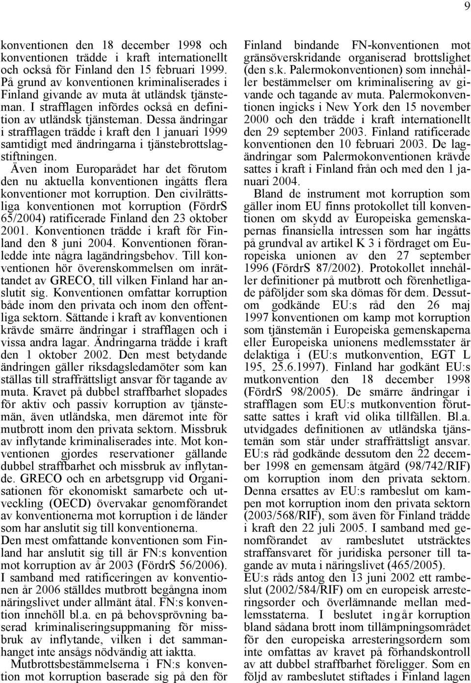 Dessa ändringar i strafflagen trädde i kraft den 1 januari 1999 samtidigt med ändringarna i tjänstebrottslagstiftningen.