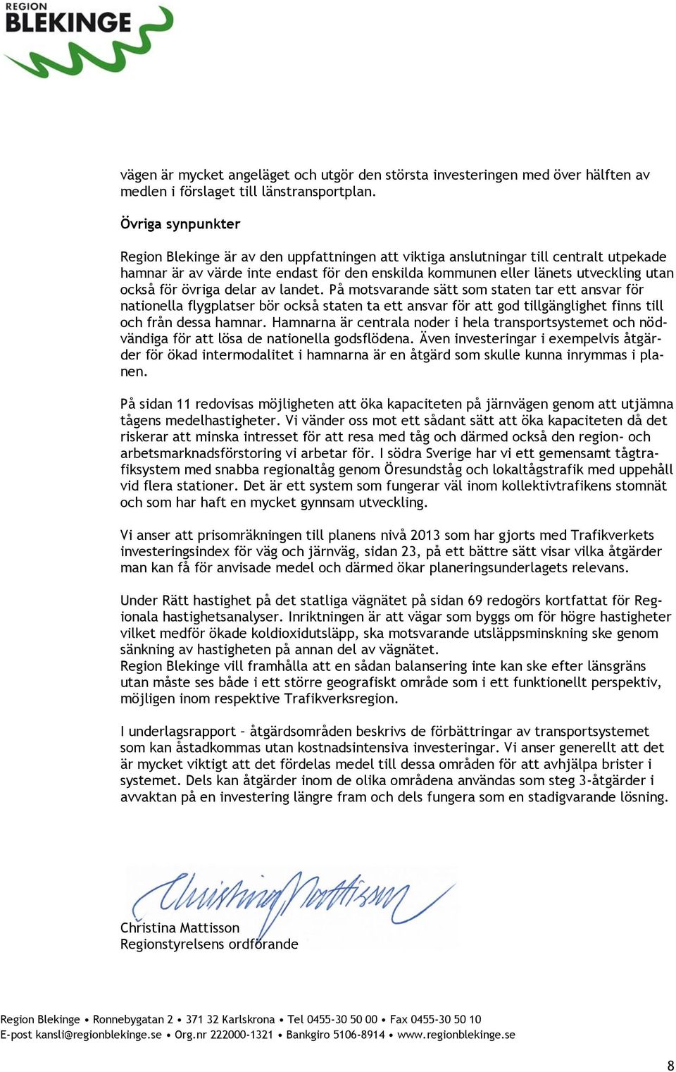 för övriga delar av landet. På motsvarande sätt som staten tar ett ansvar för nationella flygplatser bör också staten ta ett ansvar för att god tillgänglighet finns till och från dessa hamnar.