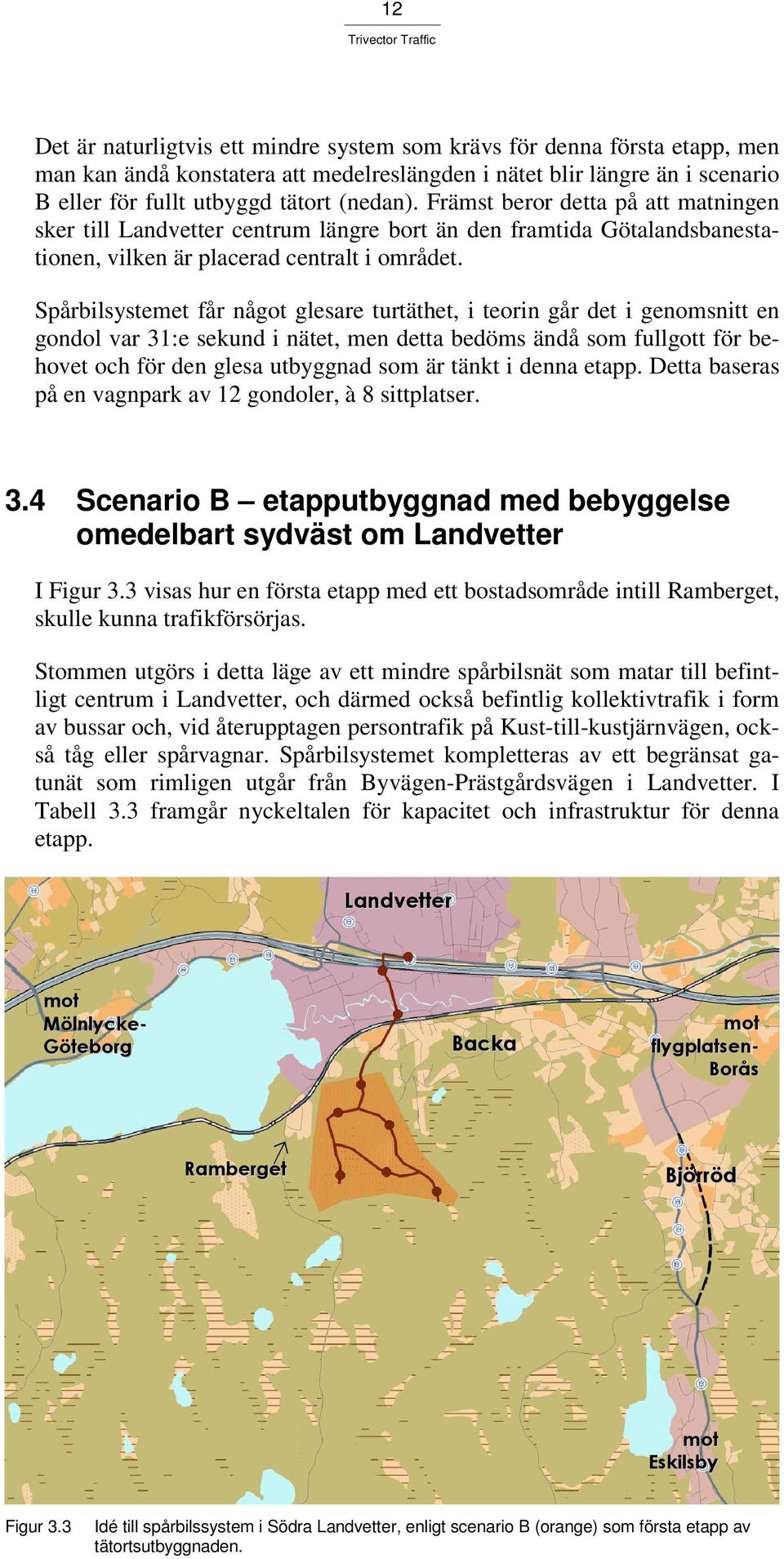 Spårbilsystemet får något glesare turtäthet, i teorin går det i genomsnitt en gondol var 31:e sekund i nätet, men detta bedöms ändå som fullgott för behovet och för den glesa utbyggnad som är tänkt i