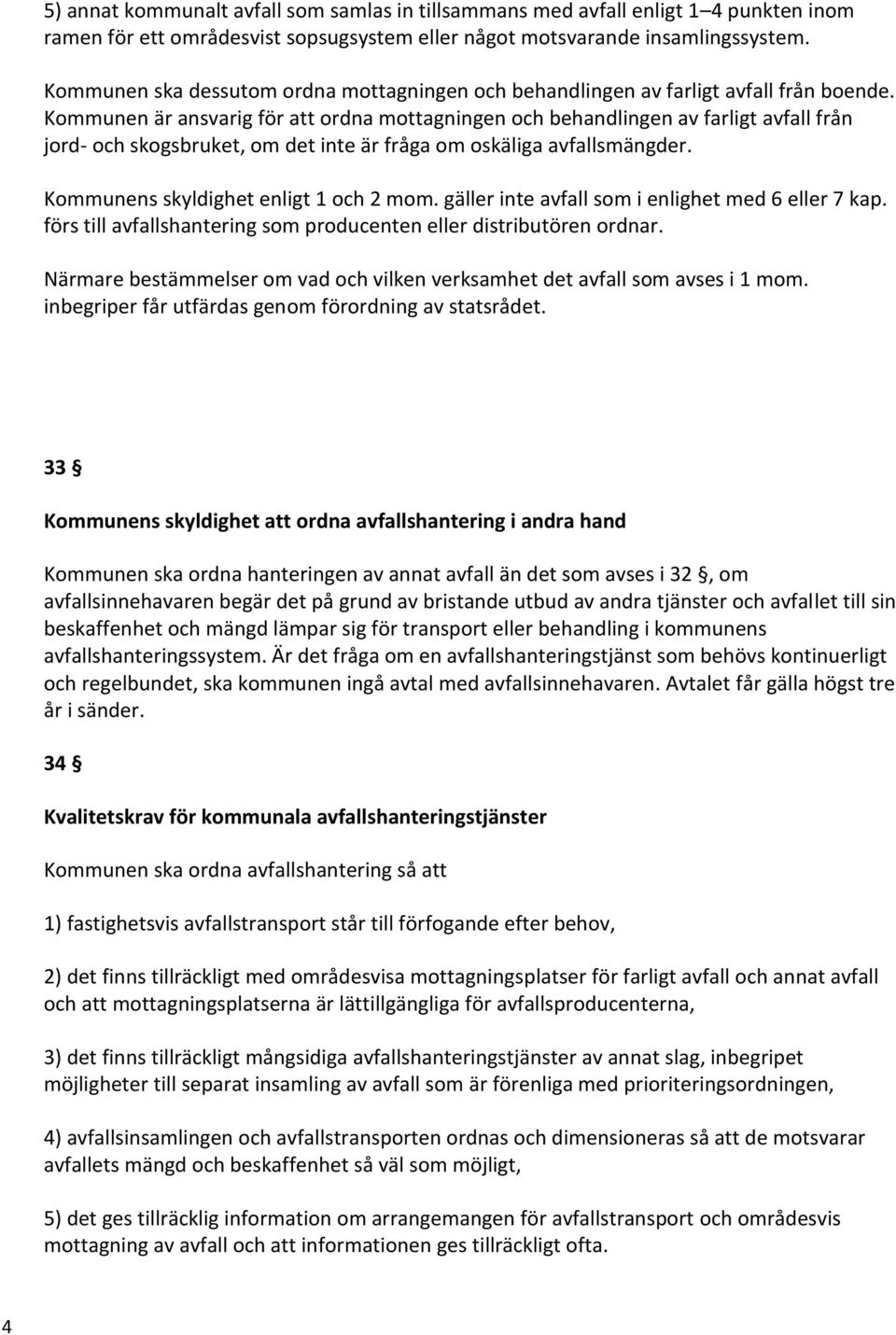 Kommunen är ansvarig för att ordna mottagningen och behandlingen av farligt avfall från jord- och skogsbruket, om det inte är fråga om oskäliga avfallsmängder. Kommunens skyldighet enligt 1 och 2 mom.