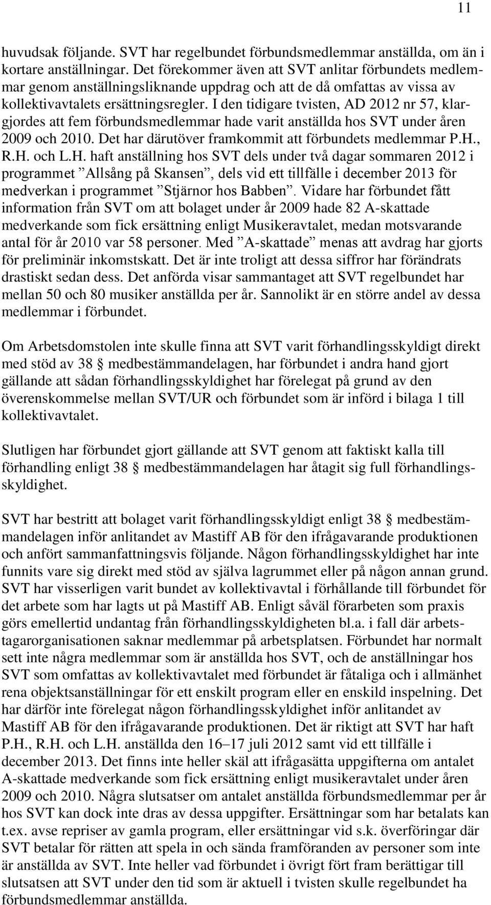 I den tidigare tvisten, AD 2012 nr 57, klargjordes att fem förbundsmedlemmar hade varit anställda hos SVT under åren 2009 och 2010. Det har därutöver framkommit att förbundets medlemmar P.H., R.H. och L.