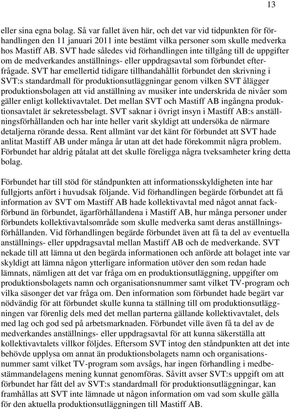 SVT har emellertid tidigare tillhandahållit förbundet den skrivning i SVT:s standardmall för produktionsutläggningar genom vilken SVT ålägger produktionsbolagen att vid anställning av musiker inte