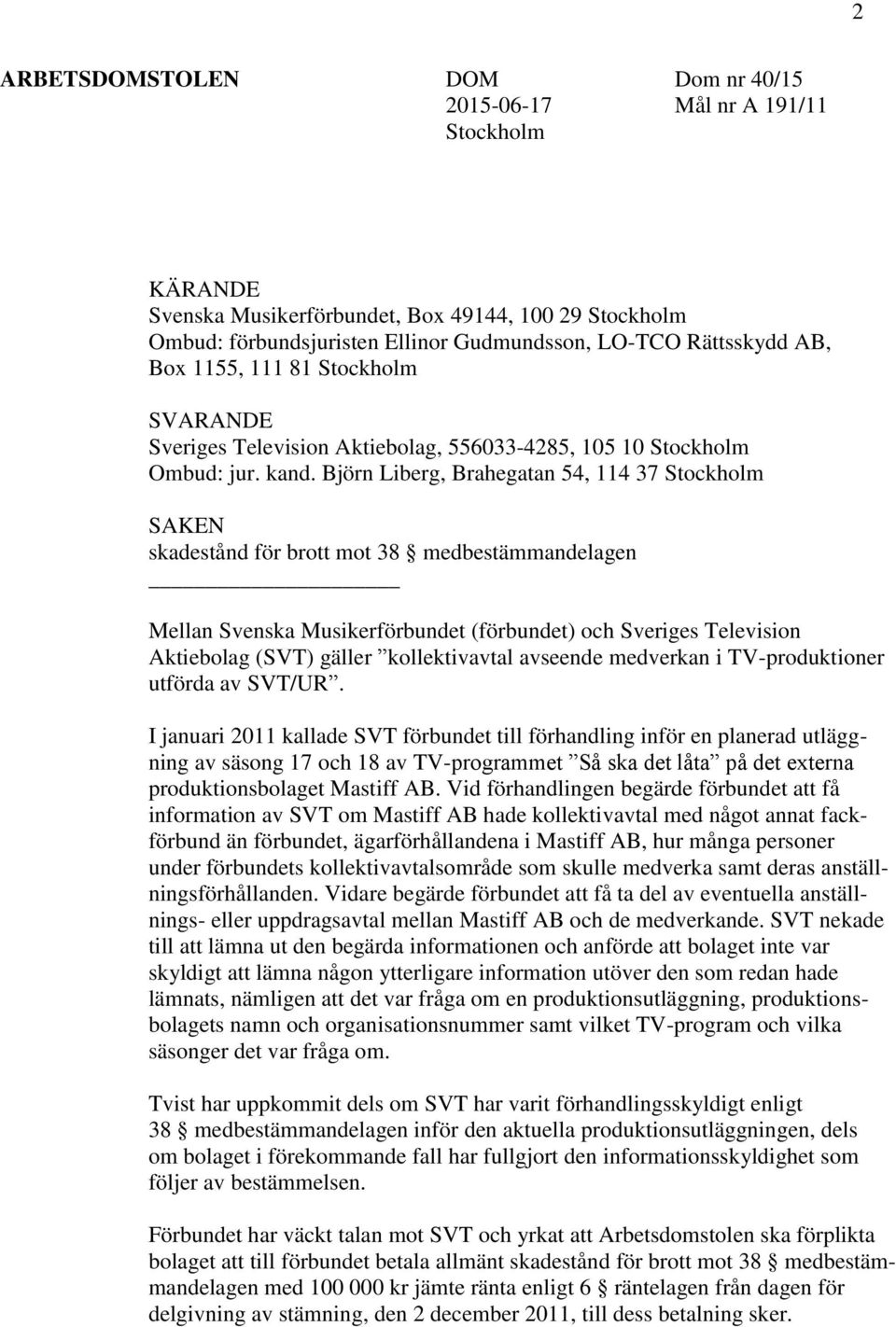 Björn Liberg, Brahegatan 54, 114 37 Stockholm SAKEN skadestånd för brott mot 38 medbestämmandelagen Mellan Svenska Musikerförbundet (förbundet) och Sveriges Television Aktiebolag (SVT) gäller