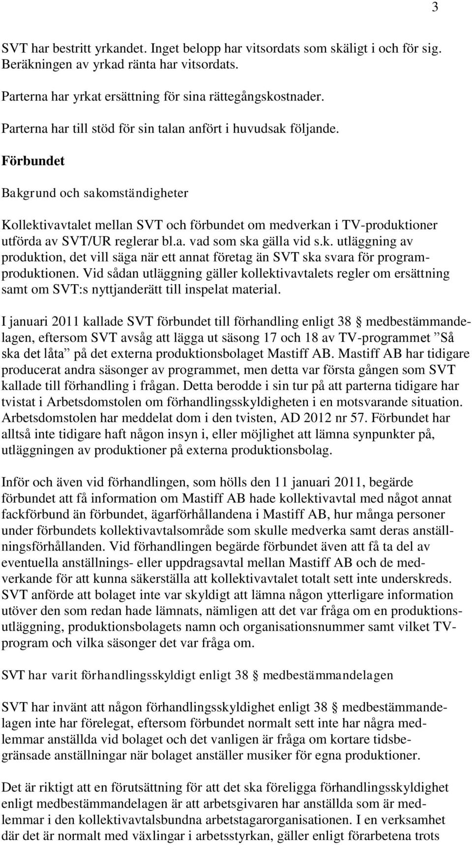 Förbundet Bakgrund och sakomständigheter Kollektivavtalet mellan SVT och förbundet om medverkan i TV-produktioner utförda av SVT/UR reglerar bl.a. vad som ska gälla vid s.k. utläggning av produktion, det vill säga när ett annat företag än SVT ska svara för programproduktionen.