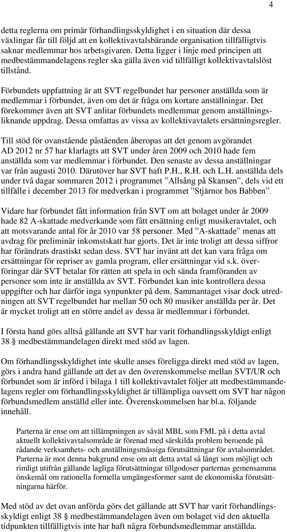 Förbundets uppfattning är att SVT regelbundet har personer anställda som är medlemmar i förbundet, även om det är fråga om kortare anställningar.