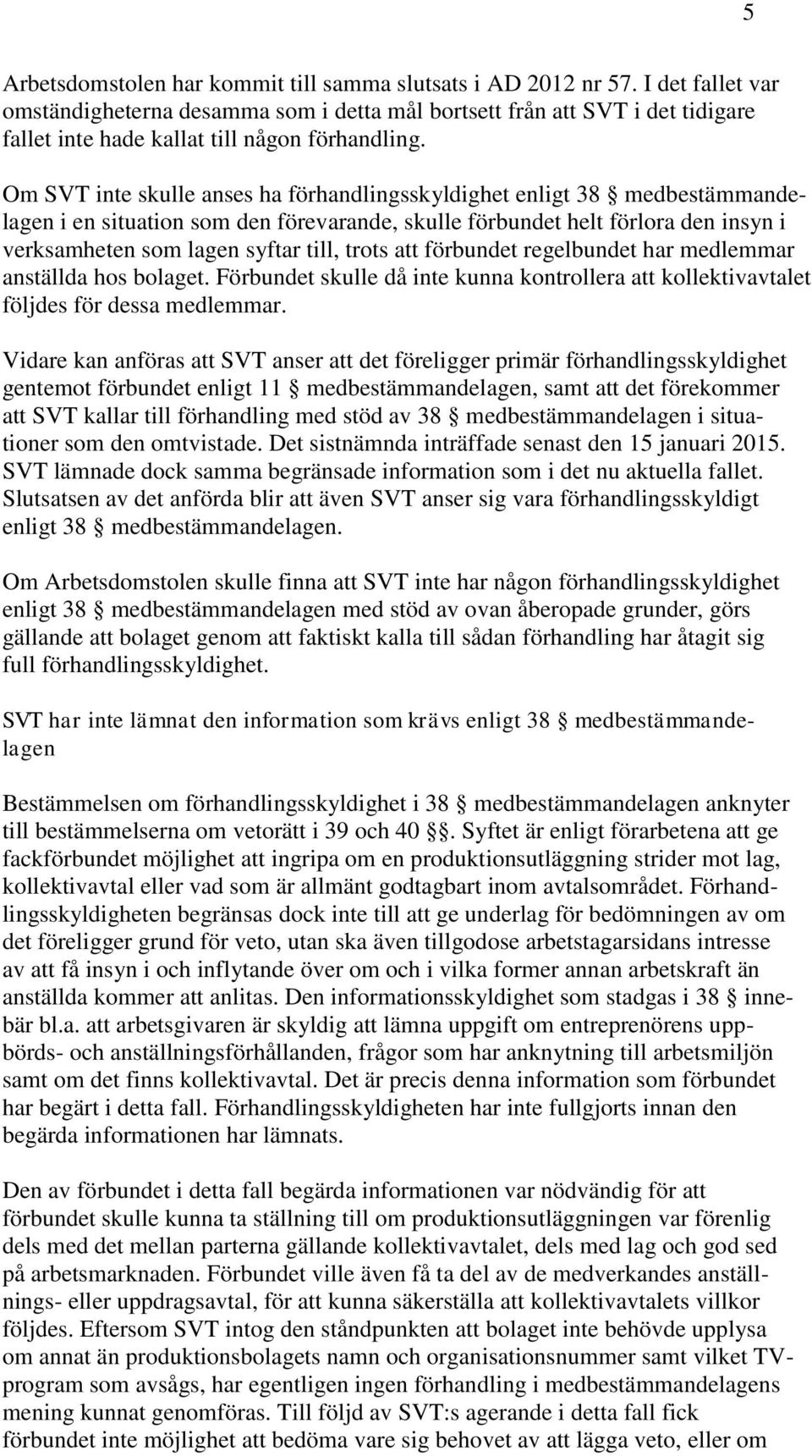 Om SVT inte skulle anses ha förhandlingsskyldighet enligt 38 medbestämmandelagen i en situation som den förevarande, skulle förbundet helt förlora den insyn i verksamheten som lagen syftar till,