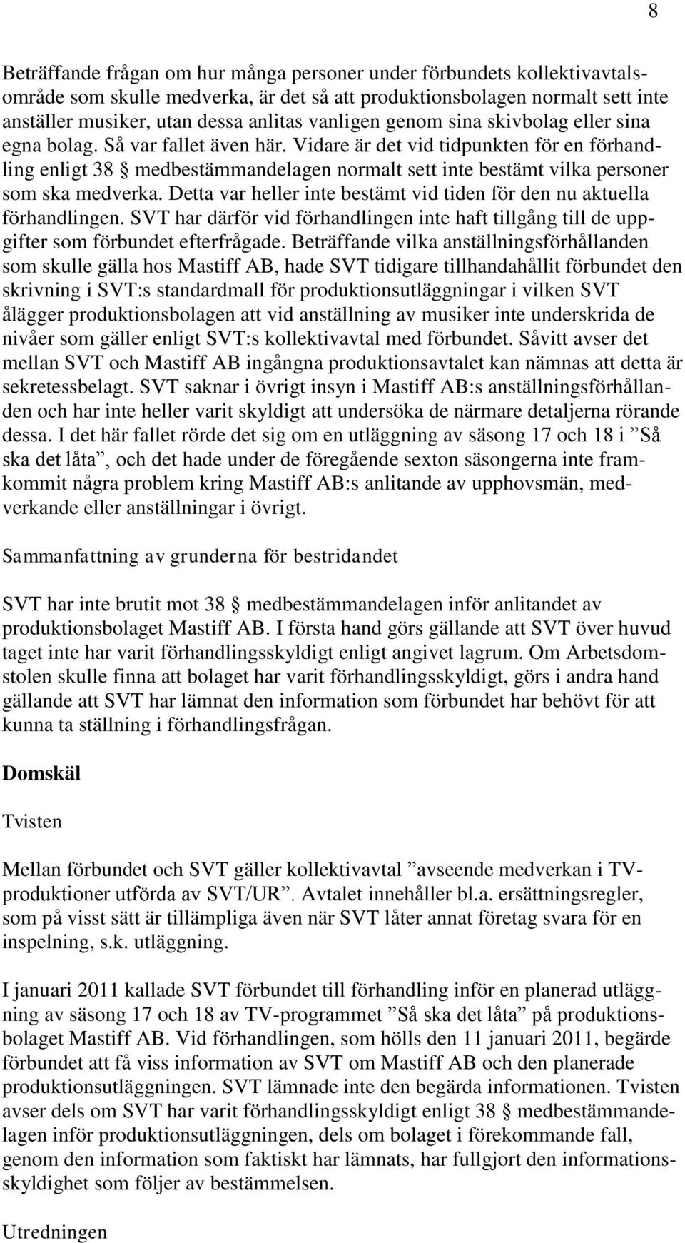 Vidare är det vid tidpunkten för en förhandling enligt 38 medbestämmandelagen normalt sett inte bestämt vilka personer som ska medverka.