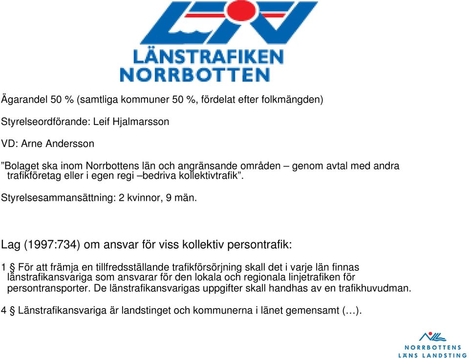 Lag (1997:734) om ansvar för viss kollektiv persontrafik: 1 För att främja en tillfredsställande trafikförsörjning skall det i varje län finnas länstrafikansvariga som