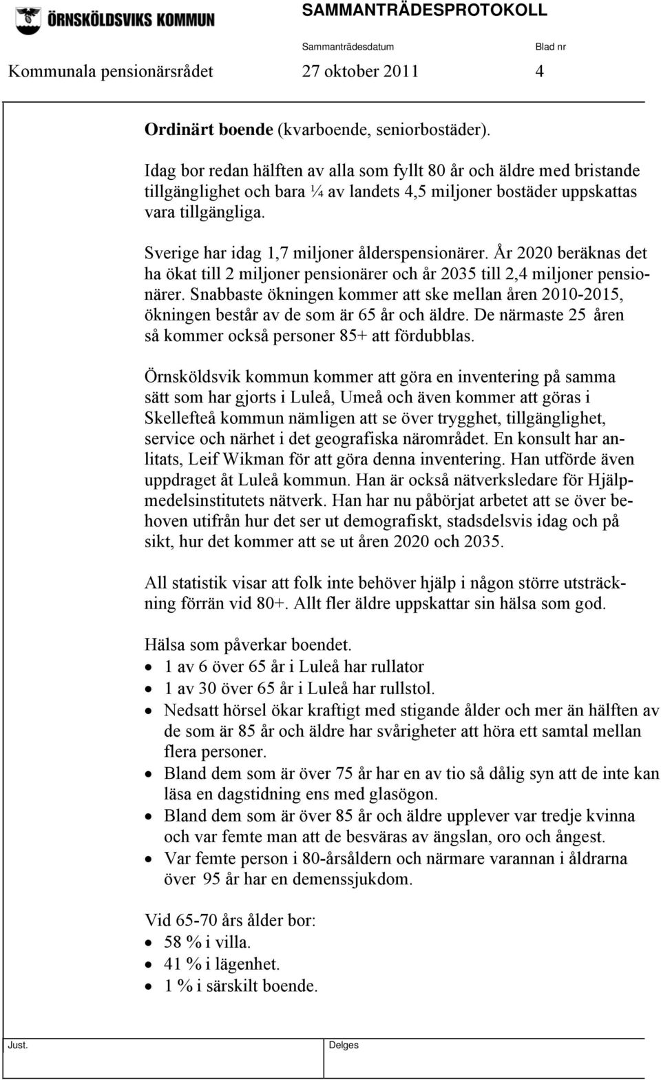 Sverige har idag 1,7 miljoner ålderspensionärer. År 2020 beräknas det ha ökat till 2 miljoner pensionärer och år 2035 till 2,4 miljoner pensionärer.