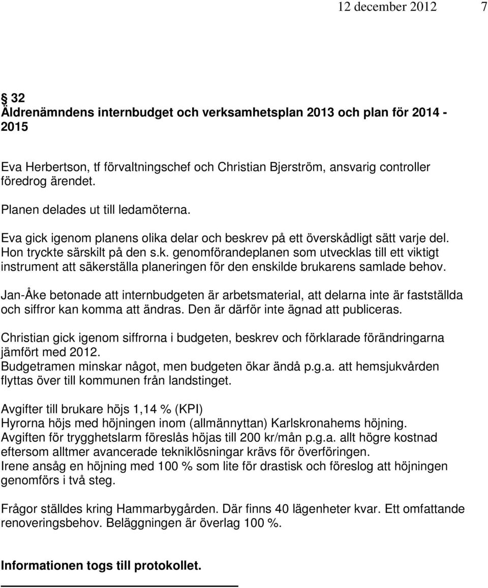 Jan-Åke betonade att internbudgeten är arbetsmaterial, att delarna inte är fastställda och siffror kan komma att ändras. Den är därför inte ägnad att publiceras.