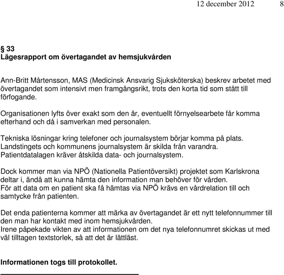 Tekniska lösningar kring telefoner och journalsystem börjar komma på plats. Landstingets och kommunens journalsystem är skilda från varandra. Patientdatalagen kräver åtskilda data- och journalsystem.