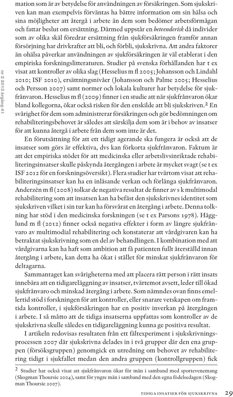 Därmed uppstår en beteenderisk då individer som av olika skäl föredrar ersättning från sjukförsäkringen framför annan försörjning har drivkrafter att bli, och förbli, sjukskrivna.