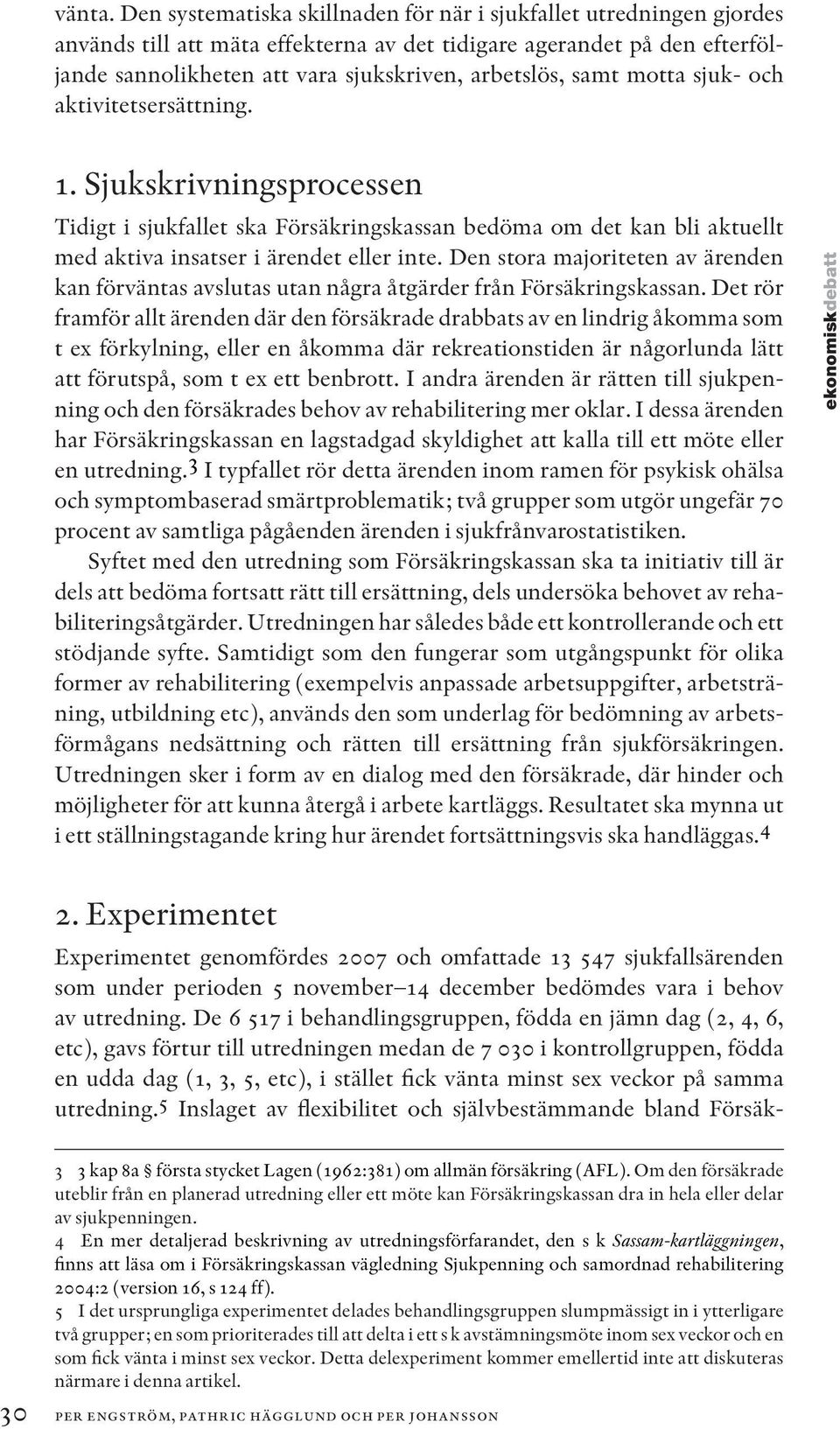 samt motta sjuk- och aktivitetsersättning. 1. Sjukskrivningsprocessen Tidigt i sjukfallet ska Försäkringskassan bedöma om det kan bli aktuellt med aktiva insatser i ärendet eller inte.