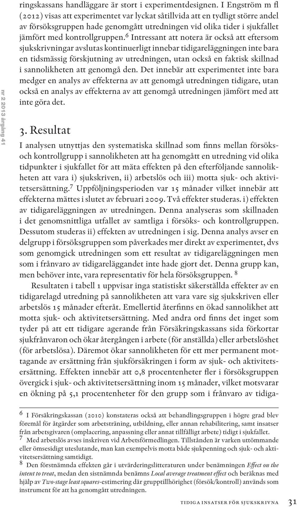 6 Intressant att notera är också att eftersom sjukskrivningar avslutas kontinuerligt innebar tidigareläggningen inte bara en tidsmässig förskjutning av utredningen, utan också en faktisk skillnad i