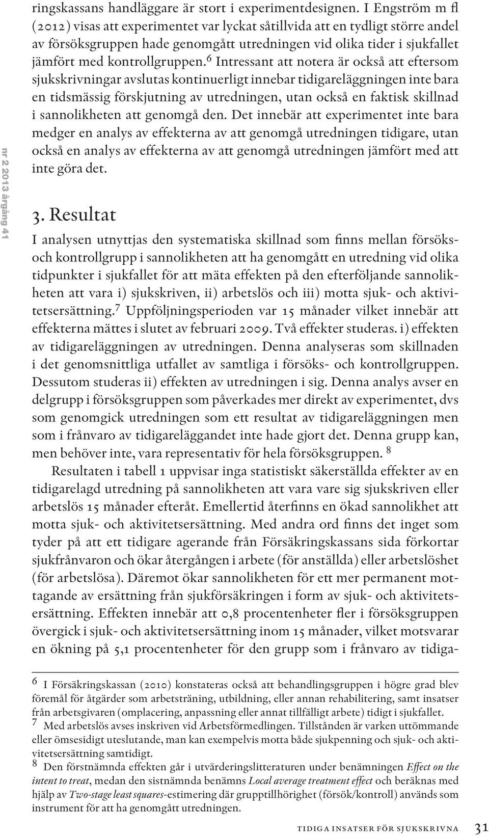 6 Intressant att notera är också att eftersom sjukskrivningar avslutas kontinuerligt innebar tidigareläggningen inte bara en tidsmässig förskjutning av utredningen, utan också en faktisk skillnad i