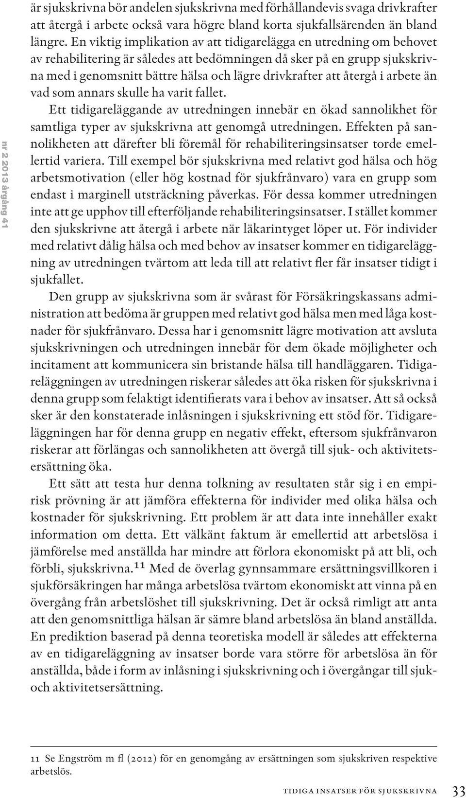 återgå i arbete än vad som annars skulle ha varit fallet. Ett tidigareläggande av utredningen innebär en ökad sannolikhet för samtliga typer av sjukskrivna att genomgå utredningen.