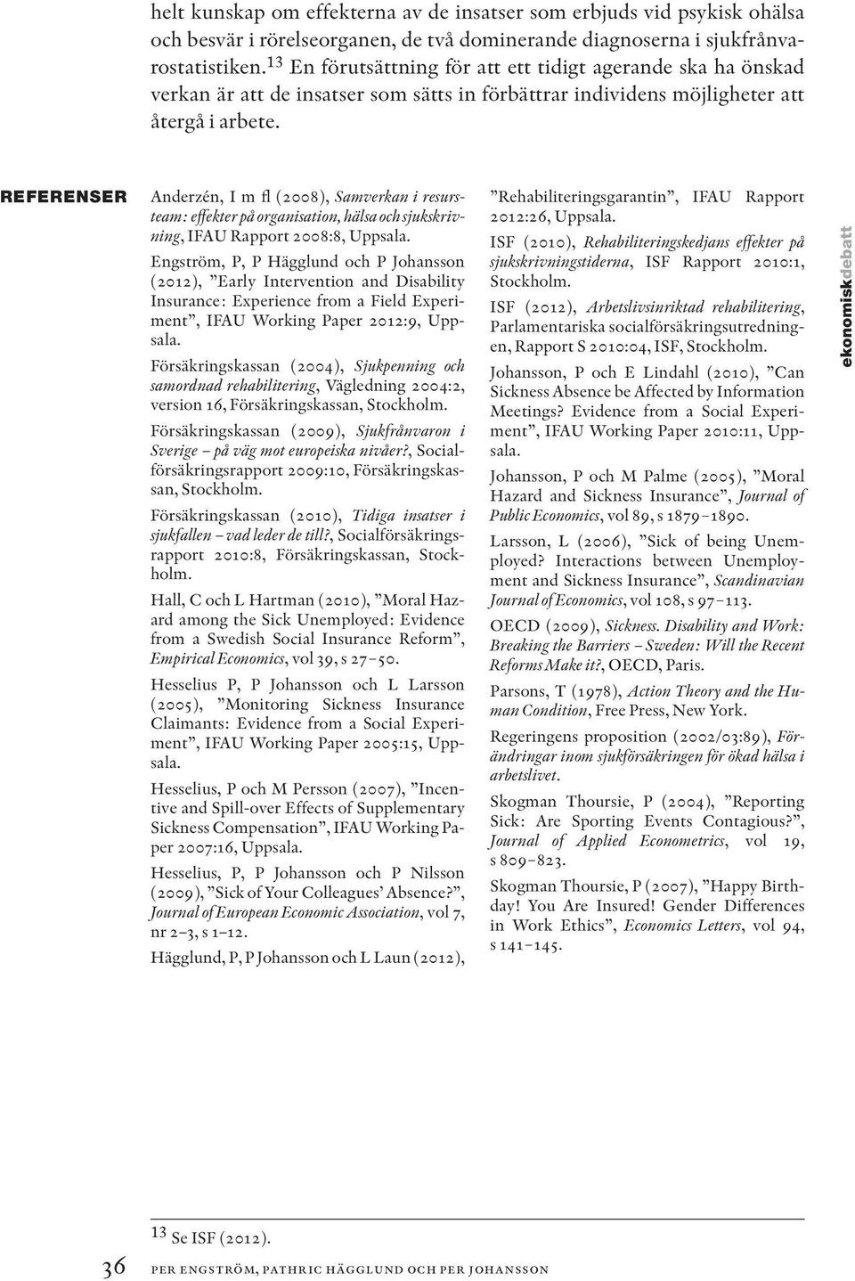 REFERENSER Anderzén, I m fl (2008), Samverkan i resursteam: effekter på organisation, hälsa och sjukskrivning, IFAU Rapport 2008:8, Uppsala.