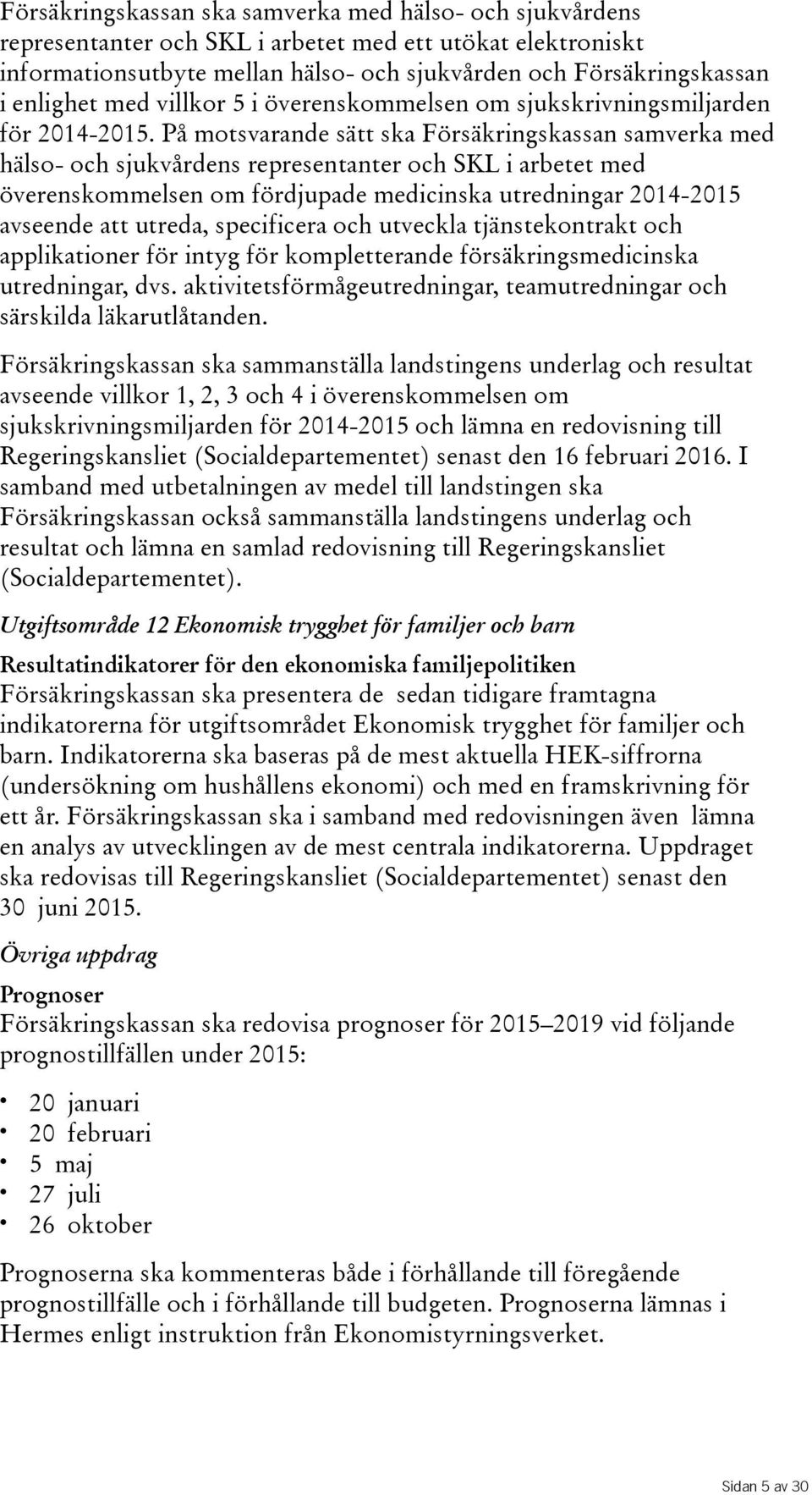 På motsvarande sätt ska Försäkringskassan samverka med hälso- och sjukvårdens representanter och SKL i arbetet med överenskommelsen om fördjupade medicinska utredningar 2014-2015 avseende att utreda,