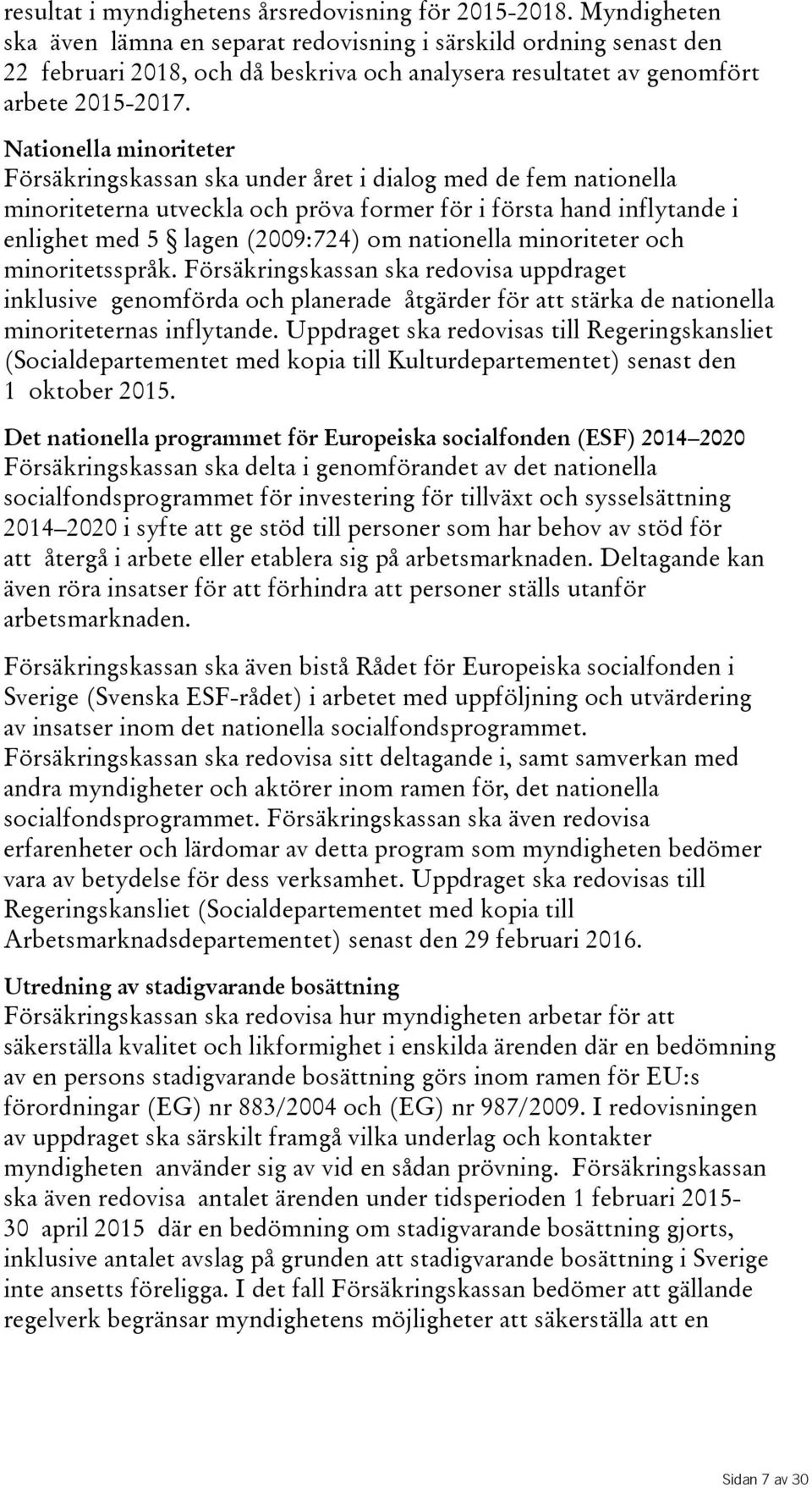 Nationella minoriteter Försäkringskassan ska under året i dialog med de fem nationella minoriteterna utveckla och pröva former för i första hand inflytande i enlighet med 5 lagen(2009:724) om