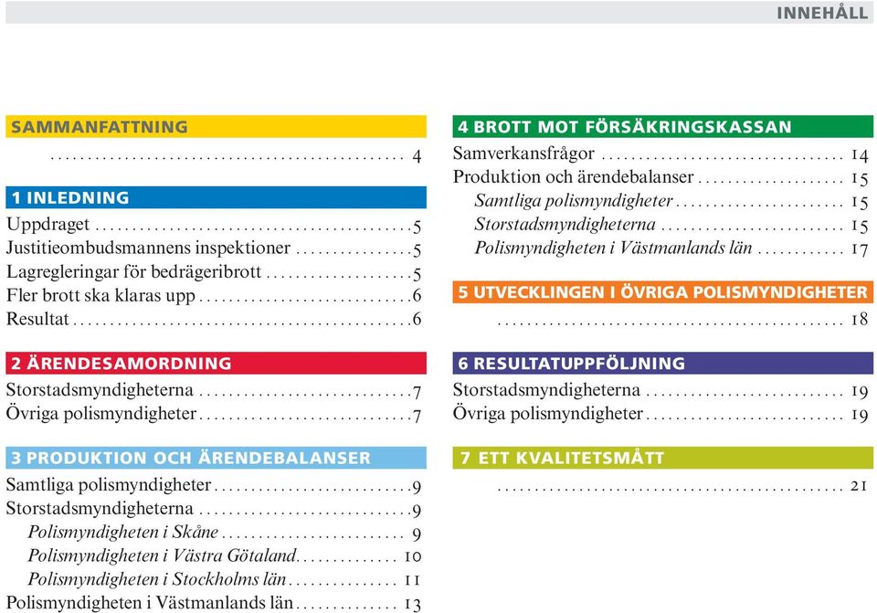 .. 9 Polismyndigheten i Västra Götaland... 10 Polismyndigheten i Stockholms län... 11 Polismyndigheten i Västmanlands län... 13 4 BROTT MOT FÖRSÄKRINGSKASSAN Samverkansfrågor.