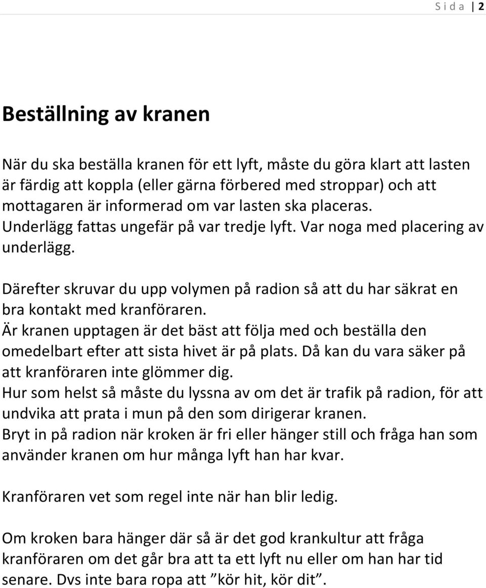 Därefter skruvar du upp volymen på radion så att du har säkrat en bra kontakt med kranföraren.