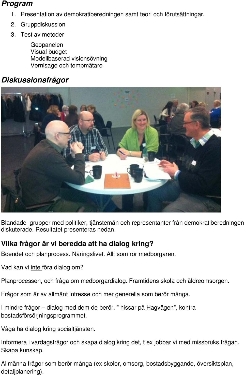 diskuterade. Resultatet presenteras nedan. Vilka frågor är vi beredda att ha dialog kring? Boendet och planprocess. Näringslivet. Allt som rör medborgaren. Vad kan vi inte föra dialog om?