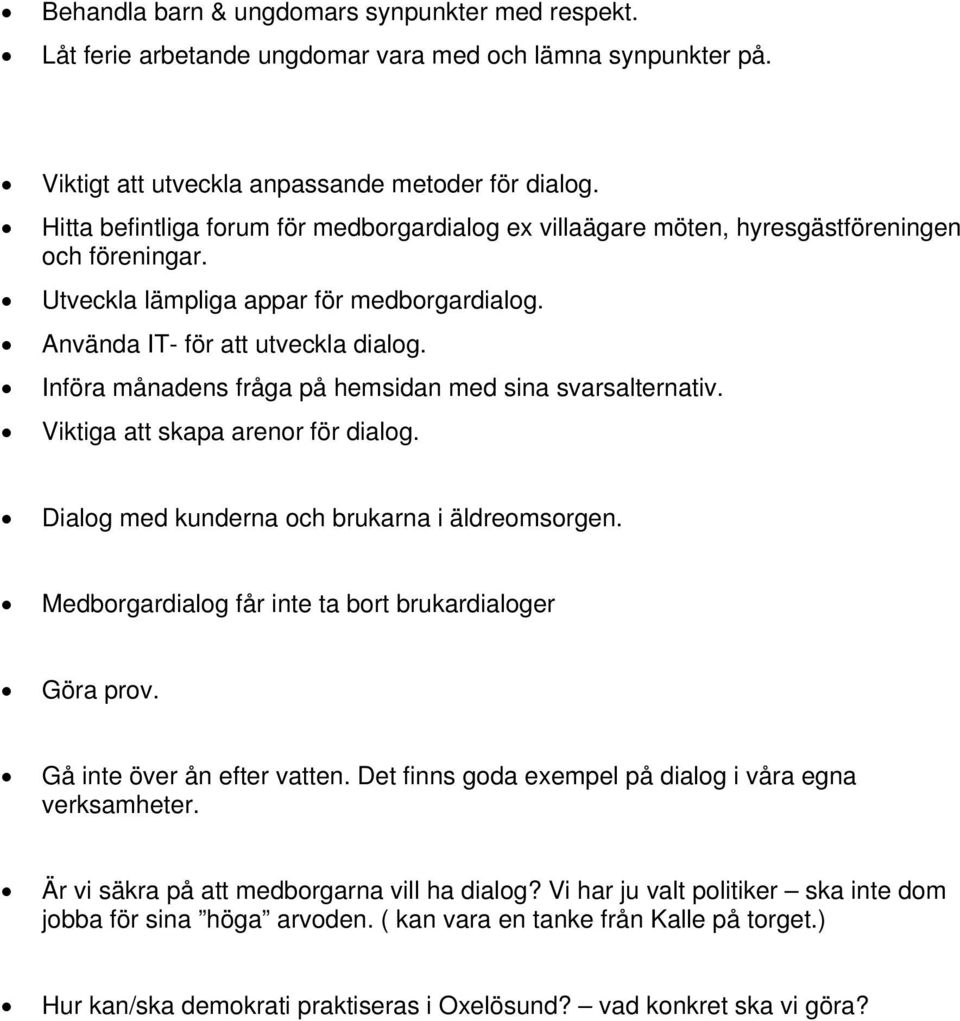 Införa månadens fråga på hemsidan med sina svarsalternativ. Viktiga att skapa arenor för dialog. Dialog med kunderna och brukarna i äldreomsorgen.