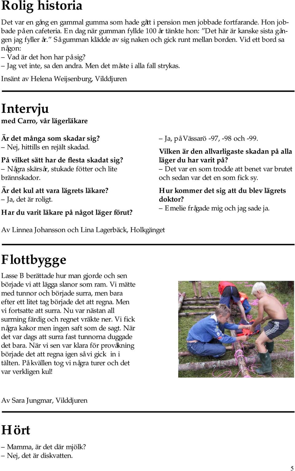 Jag vet inte, sa den andra. Men det måste i alla fall strykas. Insänt av Helena Weijsenburg, Vilddjuren Intervju med Carro, vår lägerläkare Är det många som skadar sig? Nej, hittills en rejält skadad.