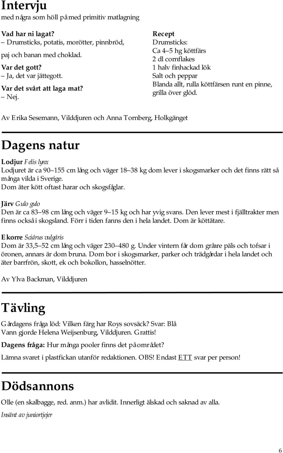 Av Erika Sesemann, Vilddjuren och Anna Tornberg, Holkgänget Dagens natur Lodjur Felis lynx Lodjuret är ca 90 155 cm lång och väger 18 38 kg dom lever i skogsmarker och det finns rätt så många vilda i