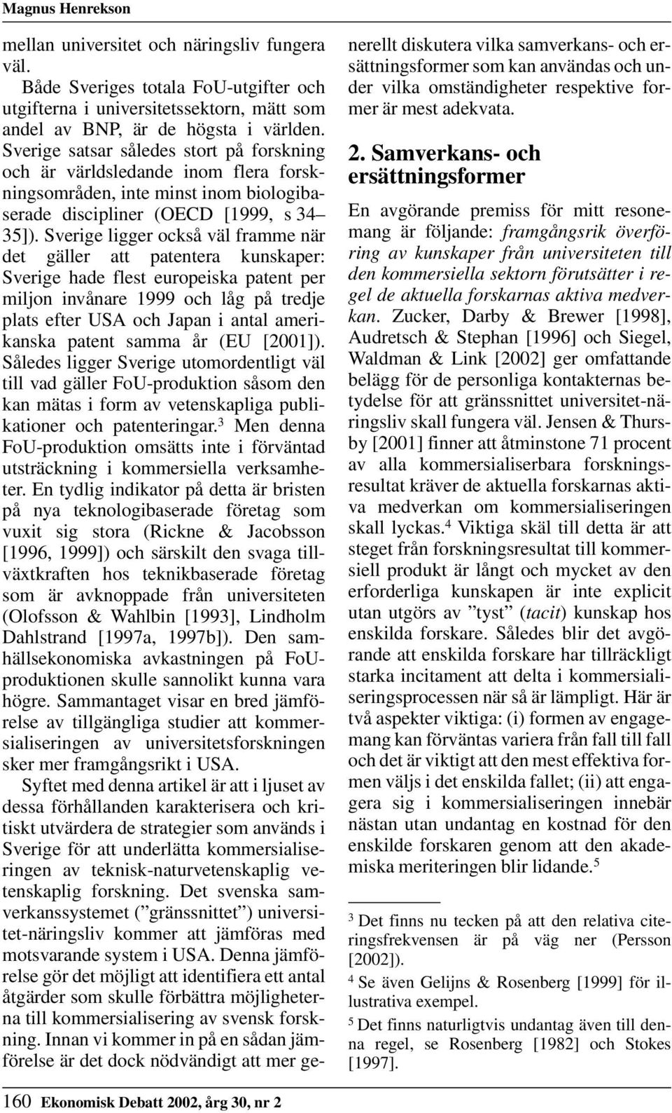 Sverige ligger också väl framme när det gäller att patentera kunskaper: Sverige hade flest europeiska patent per miljon invånare 1999 och låg på tredje plats efter USA och Japan i antal amerikanska