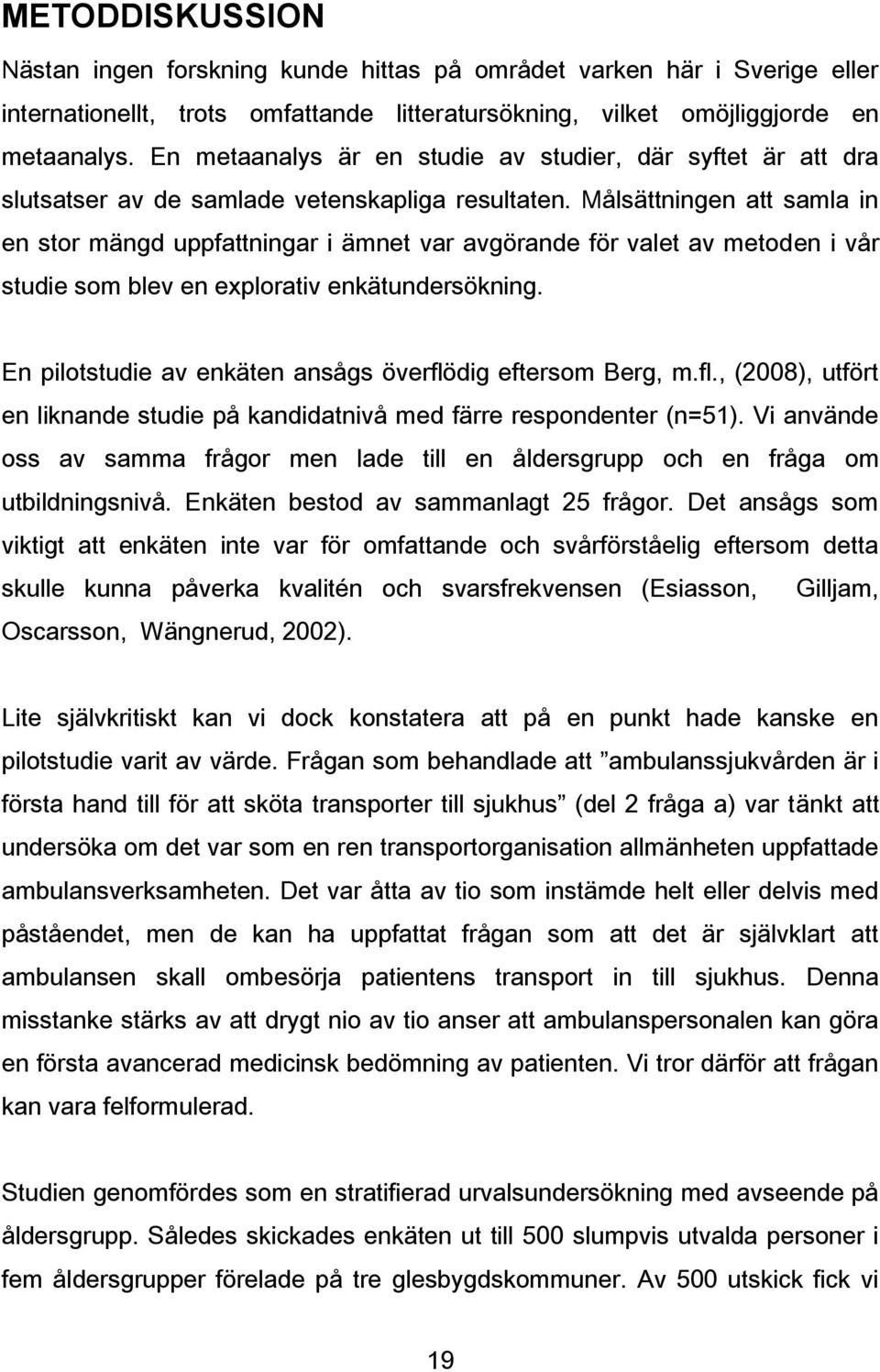 Målsättningen att samla in en stor mängd uppfattningar i ämnet var avgörande för valet av metoden i vår studie som blev en explorativ enkätundersökning.