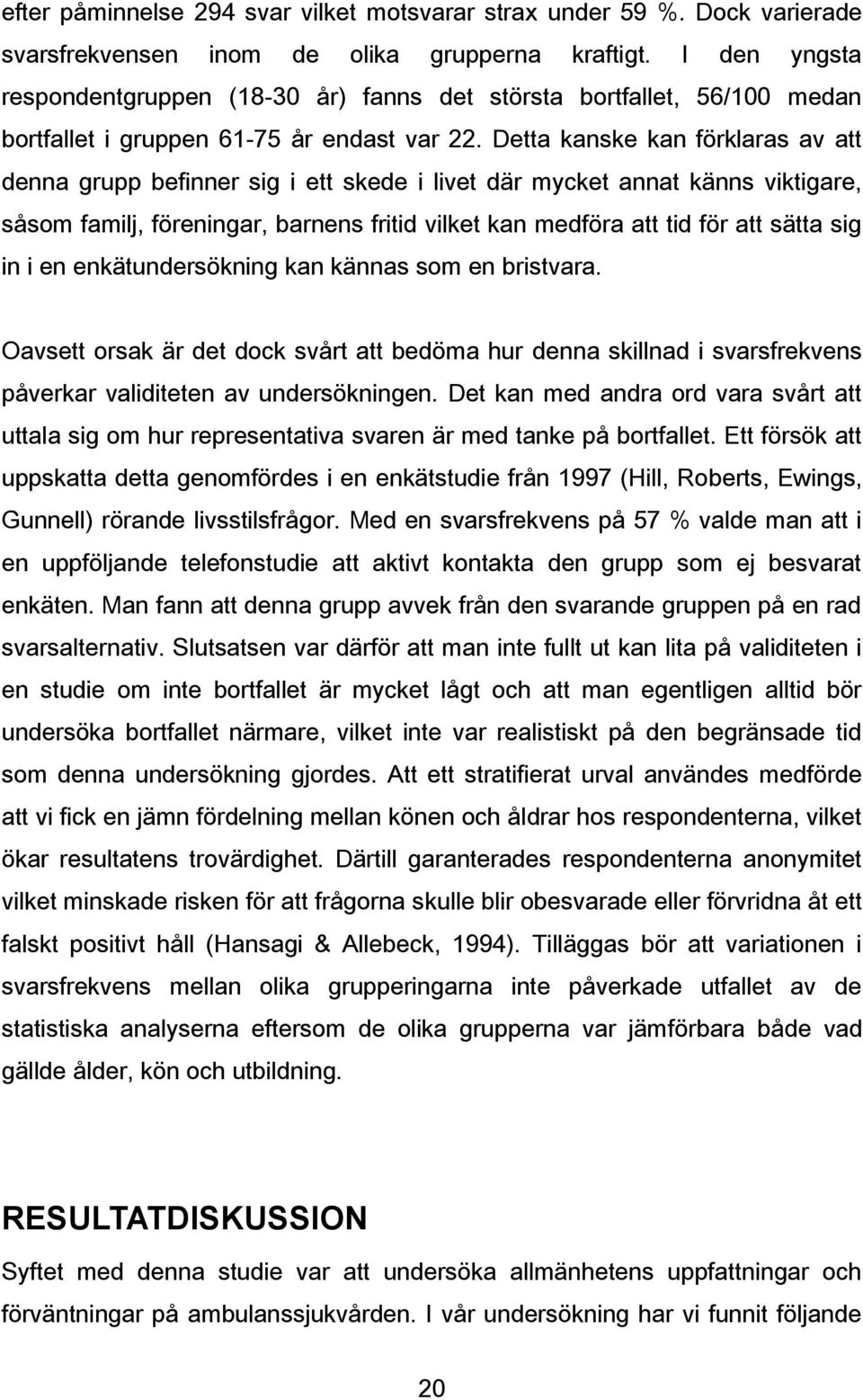 Detta kanske kan förklaras av att denna grupp befinner sig i ett skede i livet där mycket annat känns viktigare, såsom familj, föreningar, barnens fritid vilket kan medföra att tid för att sätta sig