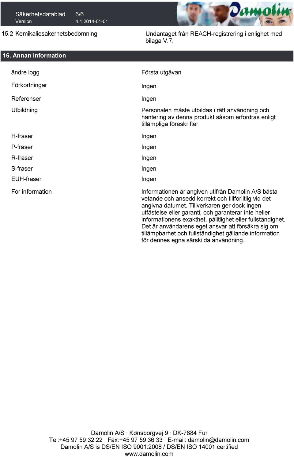 hantering av denna produkt såsom erfordras enligt tillämpliga föreskrifter. Informationen är angiven utifrån Damolin A/S bästa vetande och ansedd korrekt och tillförlitlig vid det angivna datumet.