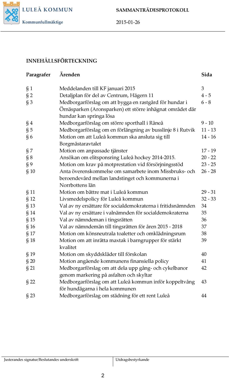 busslinje 8 i Rutvik 11-13 6 Motion om att Luleå kommun ska ansluta sig till 14-16 Borgmästaravtalet 7 Motion om anpassade tjänster 17-19 8 Ansökan om elitsponsring Luleå hockey 2014-2015.