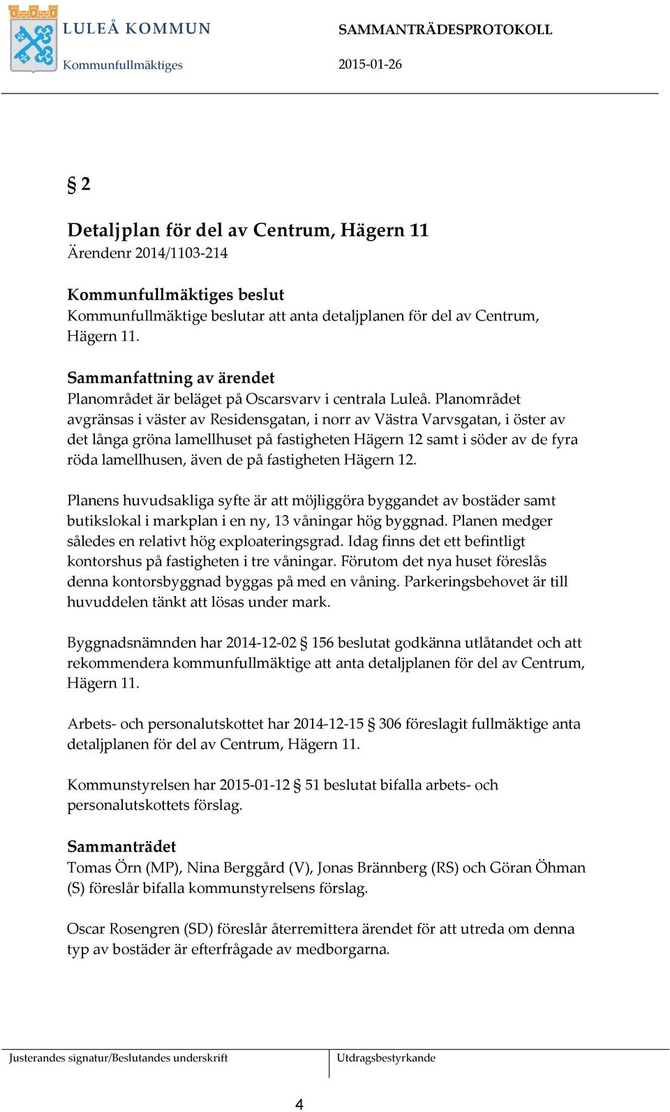 Planområdet avgränsas i väster av Residensgatan, i norr av Västra Varvsgatan, i öster av det långa gröna lamellhuset på fastigheten Hägern 12 samt i söder av de fyra röda lamellhusen, även de på